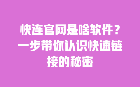 快连官网是啥软件？一步带你认识快速链接的秘密 一