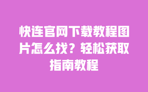 快连官网下载教程图片怎么找？轻松获取指南教程 一