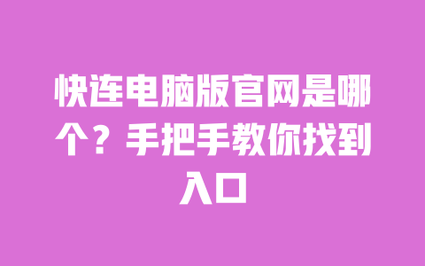 快连电脑版官网是哪个?手把手教你找到入口 一