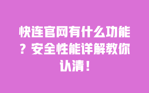 快连官网有什么功能？安全性能详解教你认清！ 一