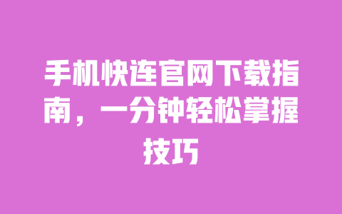 手机快连官网下载指南，一分钟轻松掌握技巧 一