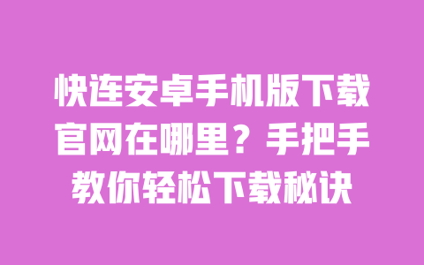 快连安卓手机版下载官网在哪里？手把手教你轻松下载秘诀 一