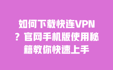 如何下载快连VPN？官网手机版使用秘籍教你快速上手 一