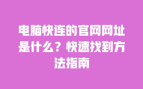 电脑快连的官网网址是什么？快速找到方法指南 一