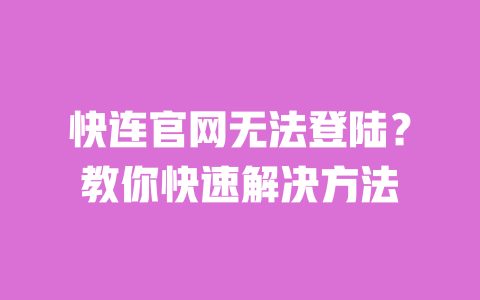 快连官网无法登陆？教你快速解决方法 一