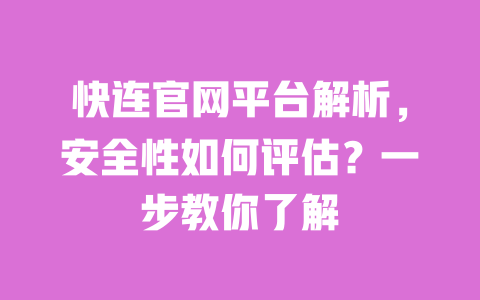 快连官网平台解析，安全性如何评估？一步教你了解 一