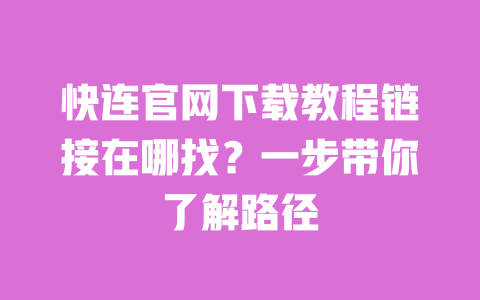 快连官网下载教程链接在哪找?一步带你了解路径 一