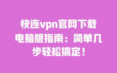 快连vpn官网下载电脑版指南：简单几步轻松搞定！ 一