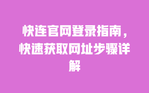 快连官网登录指南,快速获取网址步骤详解 一