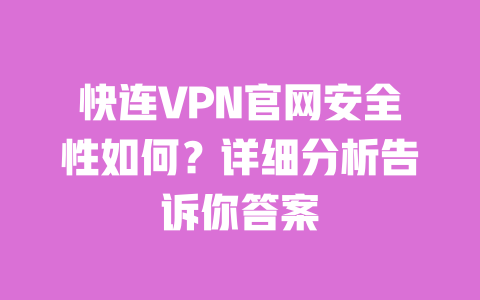 快连VPN官网安全性如何?详细分析告诉你答案 一