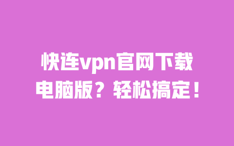 快连vpn官网下载电脑版？轻松搞定！ 一