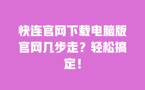 快连官网下载电脑版官网几步走?轻松搞定! 一