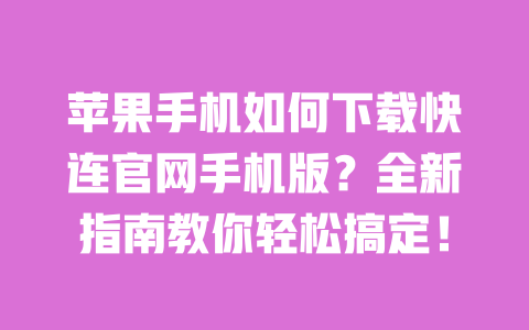 苹果手机如何下载快连官网手机版?全新指南教你轻松搞定! 一