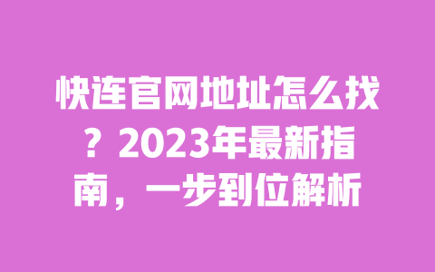快连官网地址怎么找?2023年最新指南,一步到位解析 一