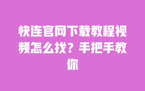快连官网下载教程视频怎么找？手把手教你 一