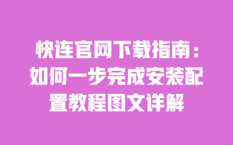 快连官网下载指南：如何一步完成安装配置教程图文详解 一