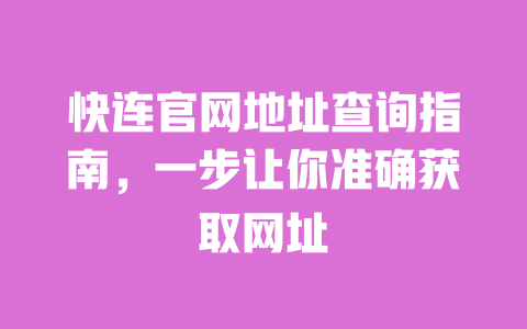 快连官网地址查询指南,一步让你准确获取网址 一