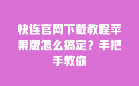 快连官网下载教程苹果版怎么搞定？手把手教你 一
