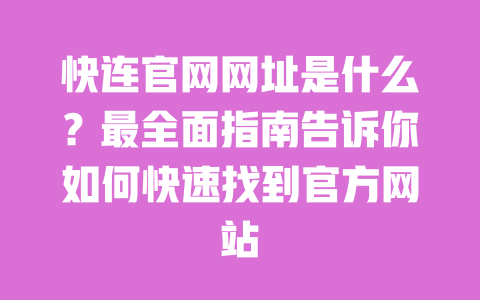快连官网网址是什么？最全面指南告诉你如何快速找到官方网站 一