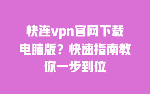 快连vpn官网下载电脑版？快速指南教你一步到位 一