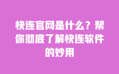 快连官网是什么？帮你彻底了解快连软件的妙用 一