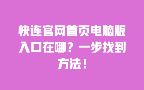 快连官网首页电脑版入口在哪？一步找到方法！ 一