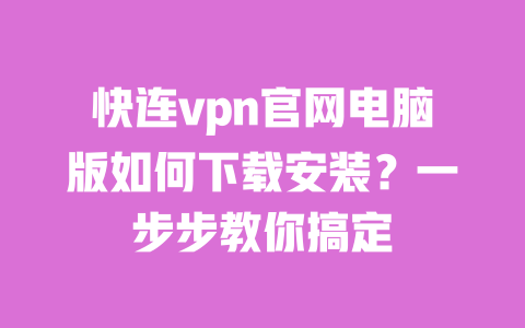 快连vpn官网电脑版如何下载安装？一步步教你搞定 一
