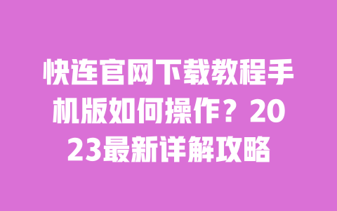 快连官网下载教程手机版如何操作?2023最新详解攻略 一