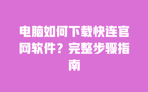 电脑如何下载快连官网软件？完整步骤指南 一