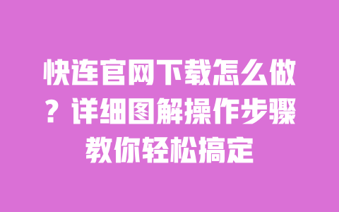 快连官网下载怎么做?详细图解操作步骤教你轻松搞定 一