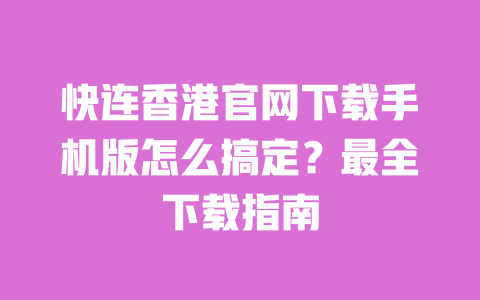 快连香港官网下载手机版怎么搞定？最全下载指南 一