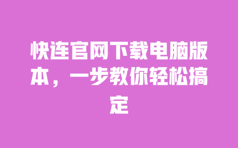 快连官网下载电脑版本,一步教你轻松搞定 一