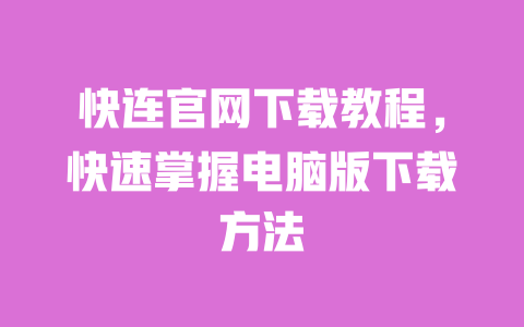 快连官网下载教程,快速掌握电脑版下载方法 一