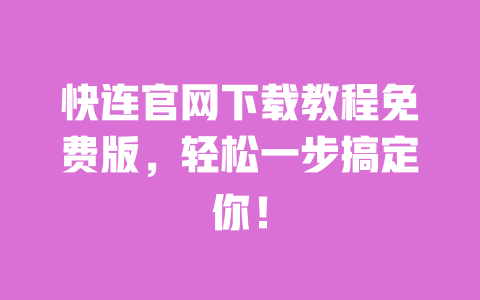 快连官网下载教程免费版，轻松一步搞定你！ 一