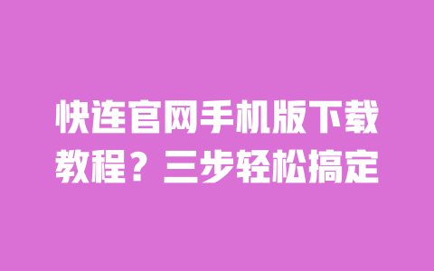 快连官网手机版下载教程?三步轻松搞定 一