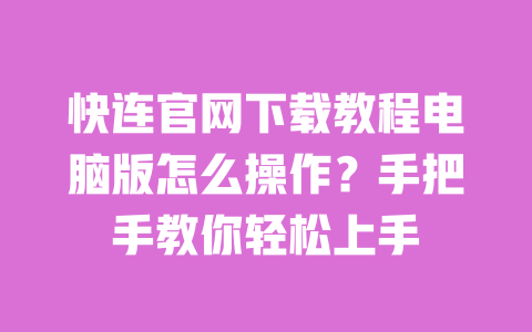 快连官网下载教程电脑版怎么操作?手把手教你轻松上手 一