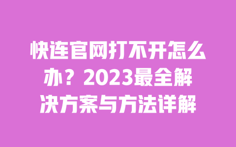 快连官网打不开怎么办?2023最全解决方案与方法详解 一