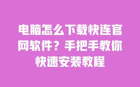 电脑怎么下载快连官网软件？手把手教你快速安装教程 一