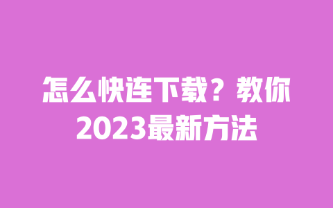 怎么快连下载？教你2023最新方法 一