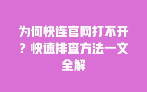 为何快连官网打不开？快速排查方法一文全解 一