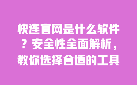 快连官网是什么软件?安全性全面解析,教你选择合适的工具 一