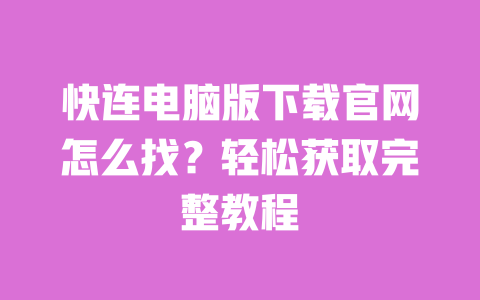 快连电脑版下载官网怎么找?轻松获取完整教程 一
