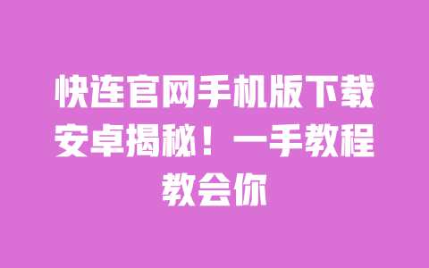 快连官网手机版下载安卓揭秘!一手教程教会你 一