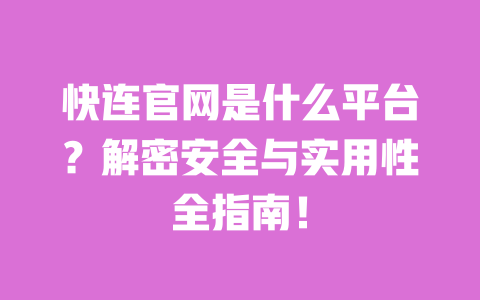 快连官网是什么平台？解密安全与实用性全指南！ 一