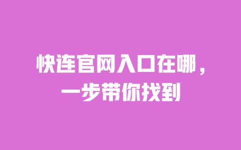 快连官网入口在哪,一步带你找到 一